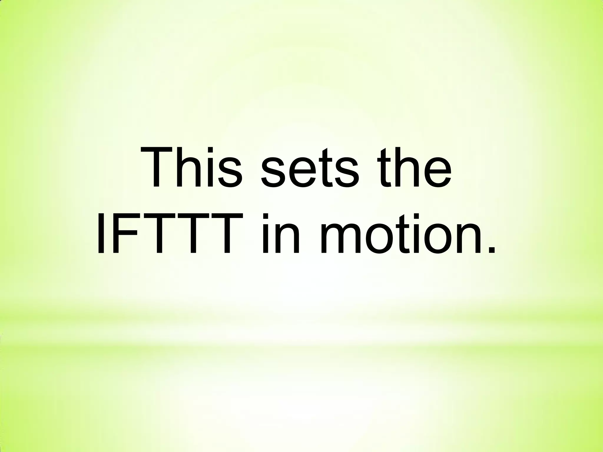 This sets the
IFTTT in motion.
 