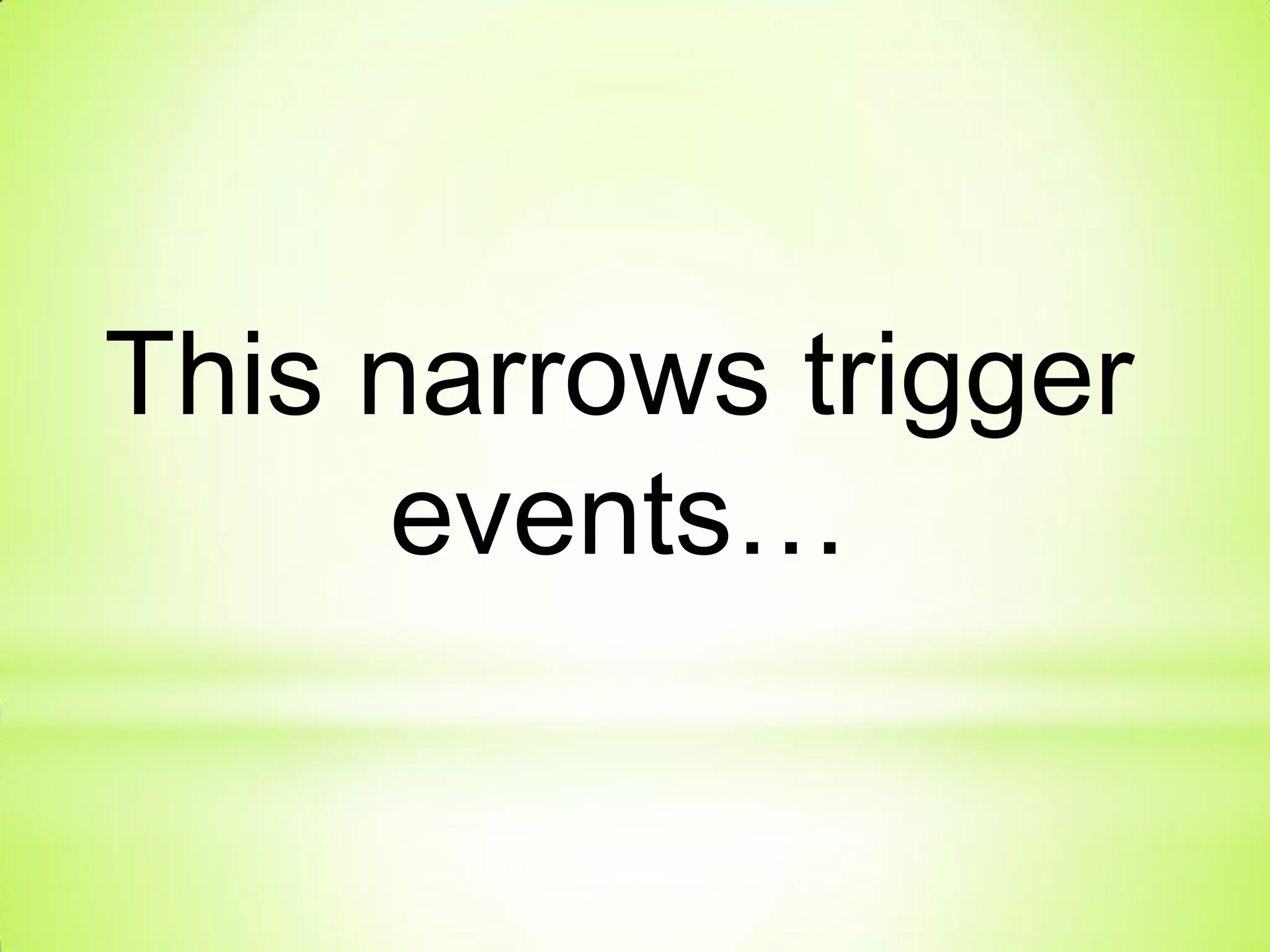 This narrows trigger
events…
 