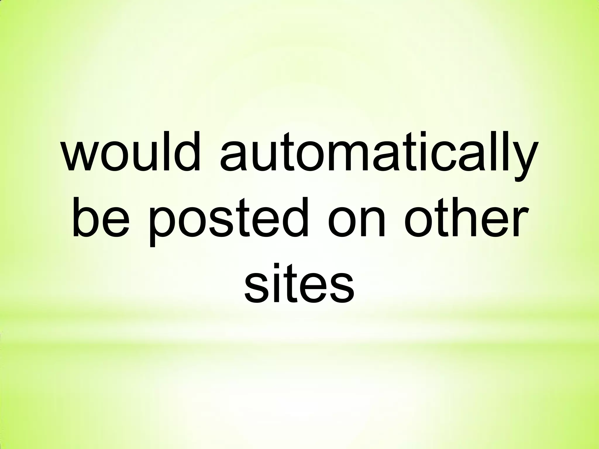 would automatically
be posted on other
sites
 