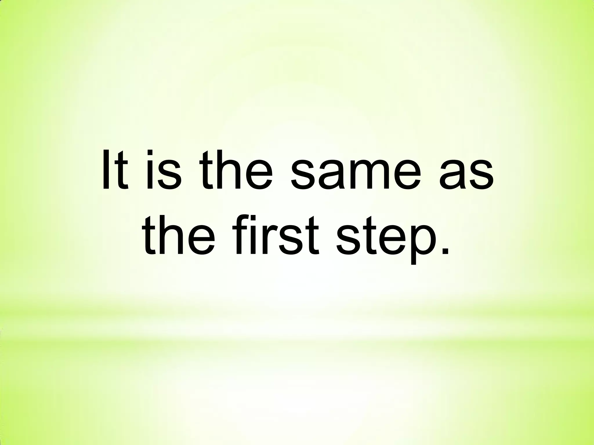 It is the same as
the first step.
 