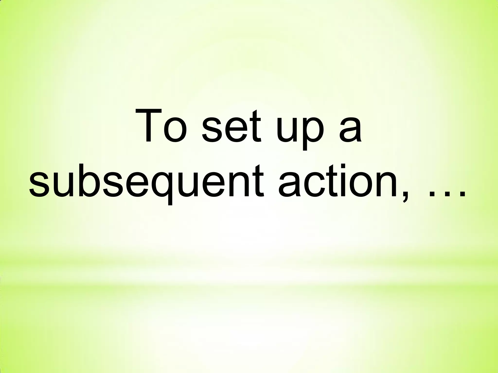 To set up a
subsequent action, …
 