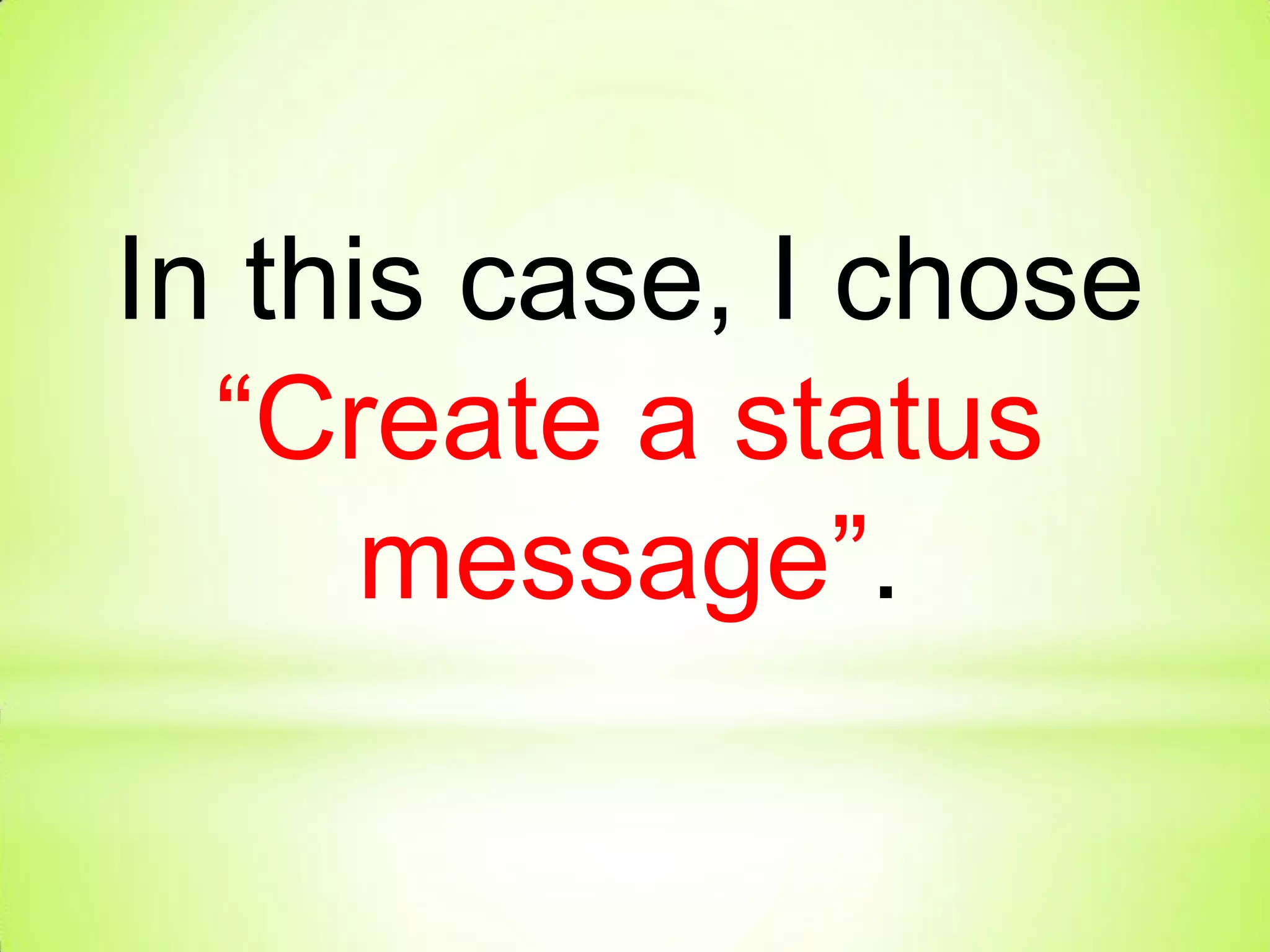 In this case, I chose
“Create a status
message”.
 