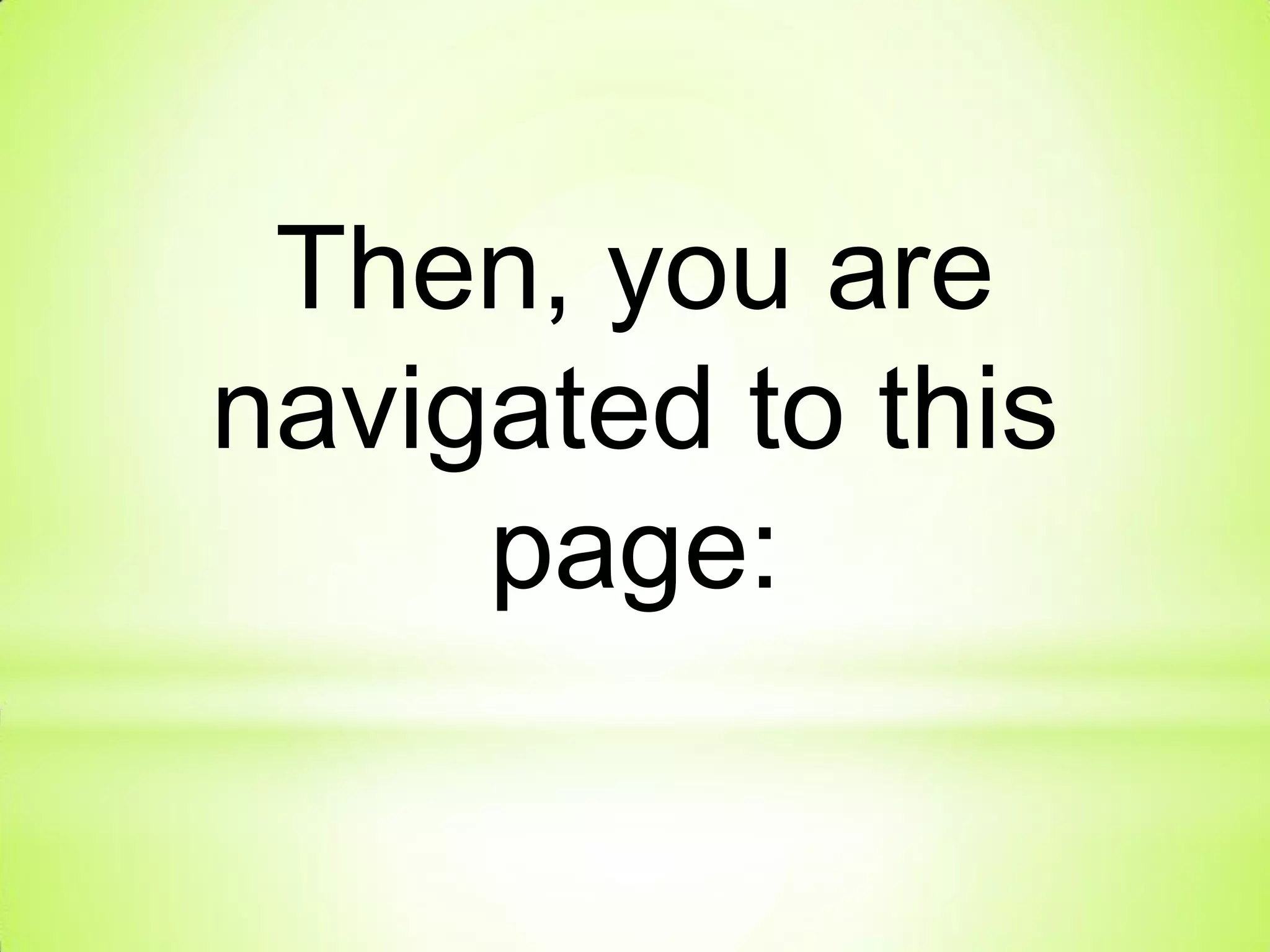 Then, you are
navigated to this
page:
 