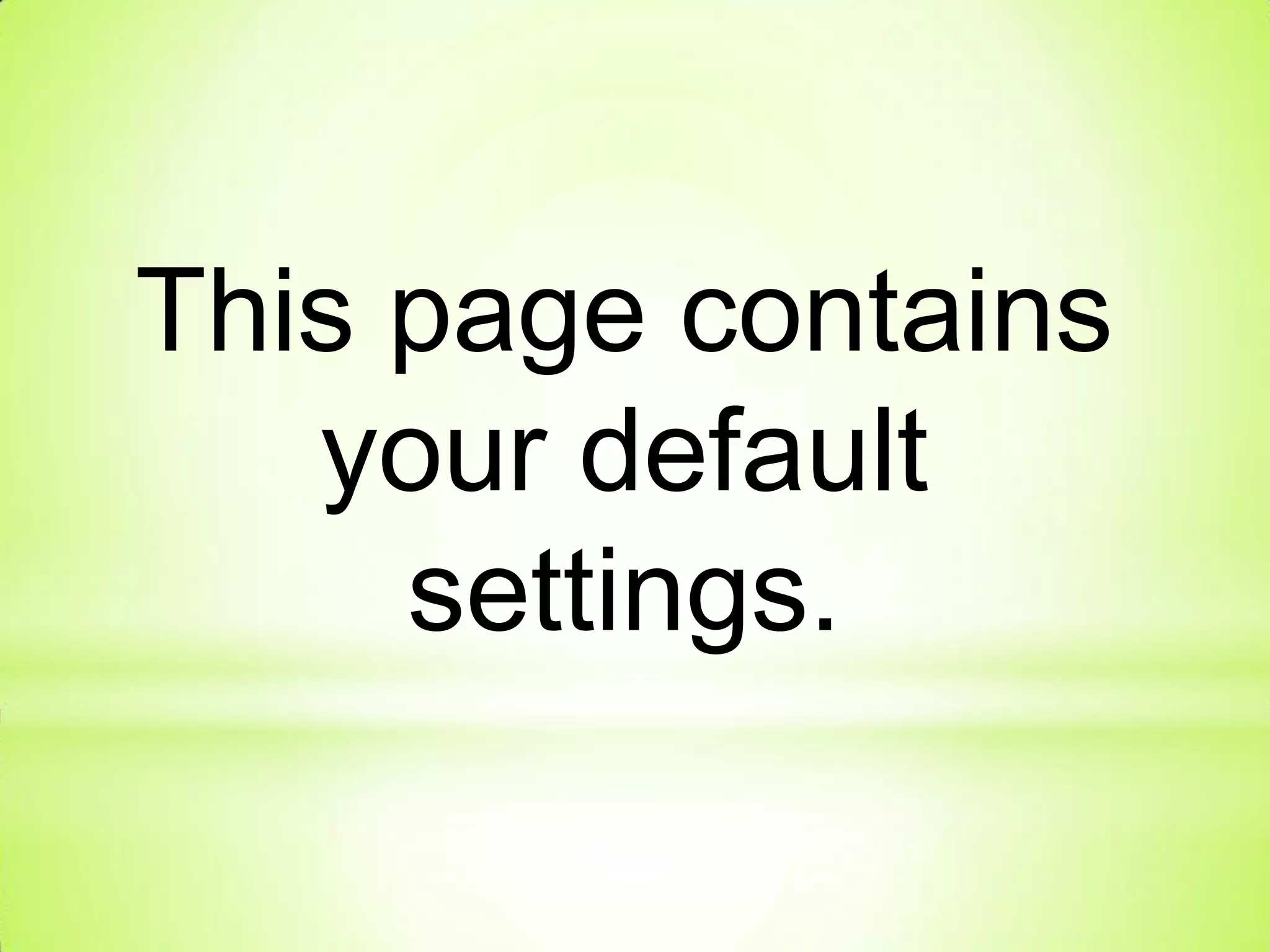 This page contains
your default
settings.
 