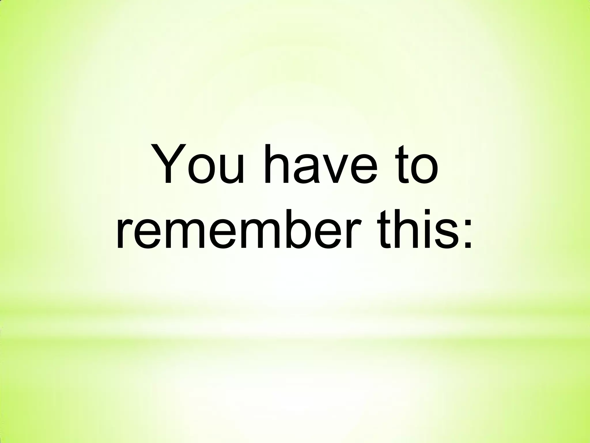 You have to
remember this:
 