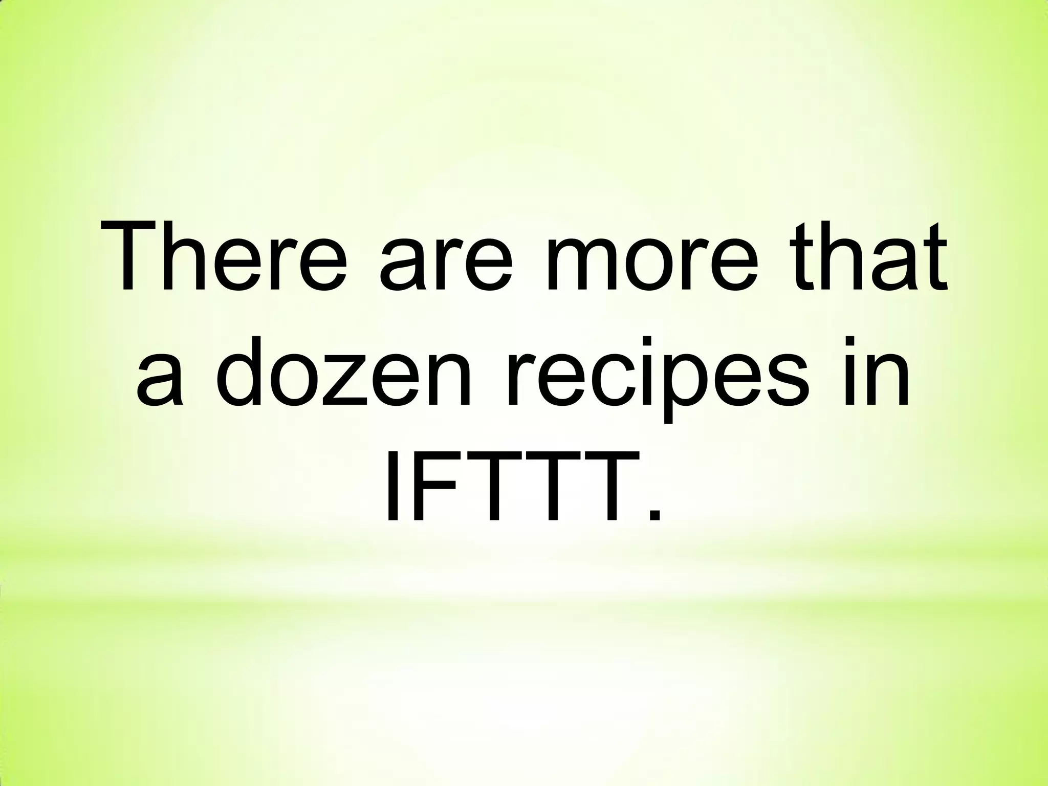 There are more that
a dozen recipes in
IFTTT.
 