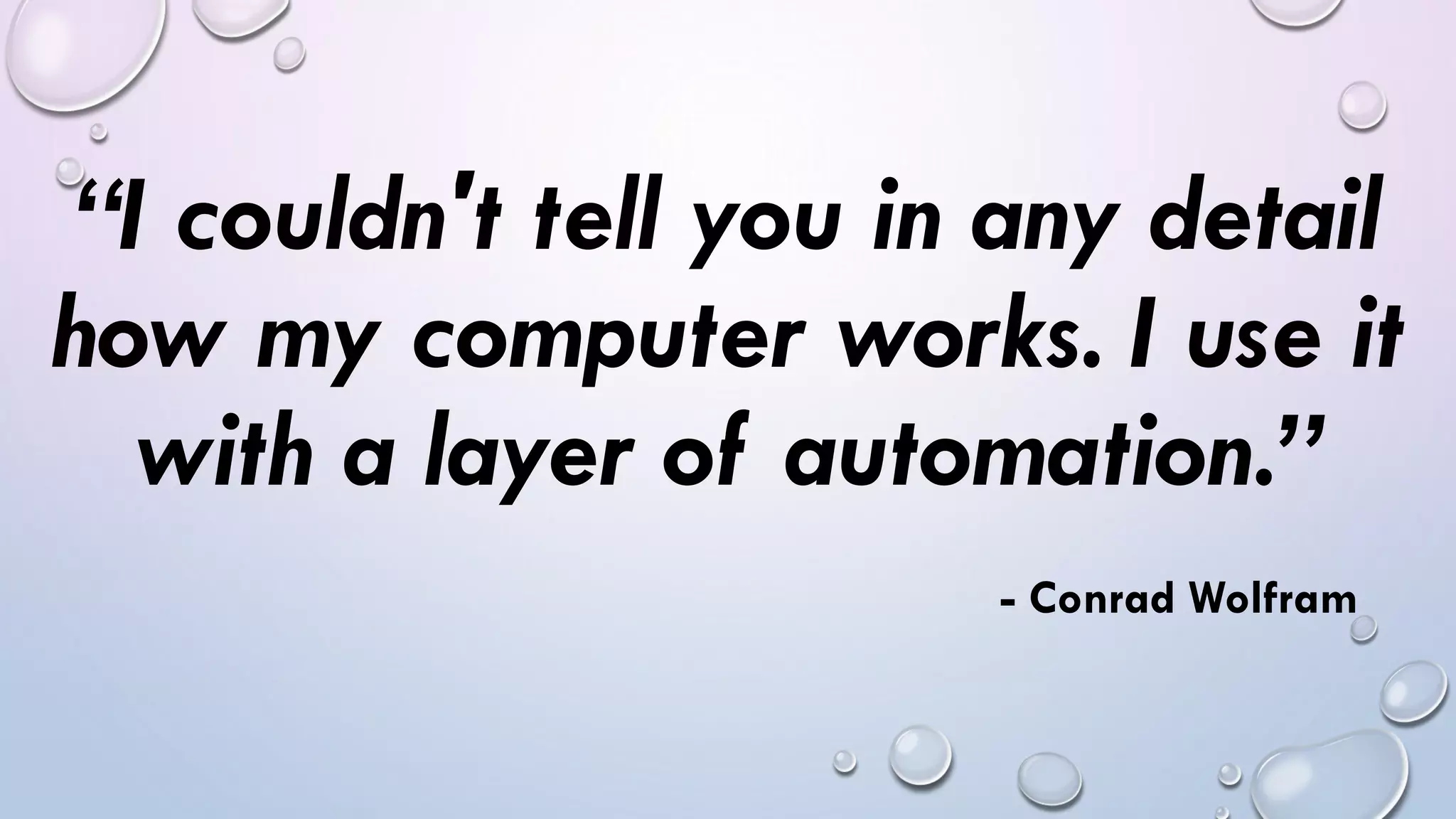 “I couldn't tell you in any detail
how my computer works. I use it
with a layer of automation.”
- Conrad Wolfram
 