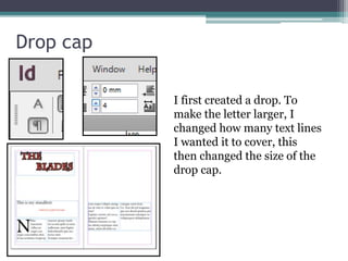 Drop cap
I first created a drop. To
make the letter larger, I
changed how many text lines
I wanted it to cover, this
then changed the size of the
drop cap.
 