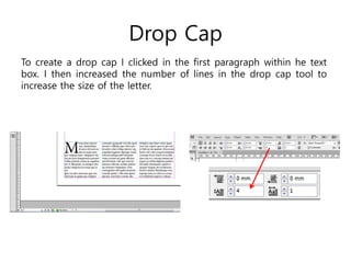 Drop Cap
To create a drop cap I clicked in the first paragraph within he text
box. I then increased the number of lines in the drop cap tool to
increase the size of the letter.
 