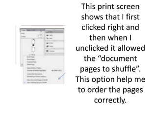 This print screen
shows that I first
clicked right and
then when I
unclicked it allowed
the “document
pages to shuffle”.
This option help me
to order the pages
correctly.
 