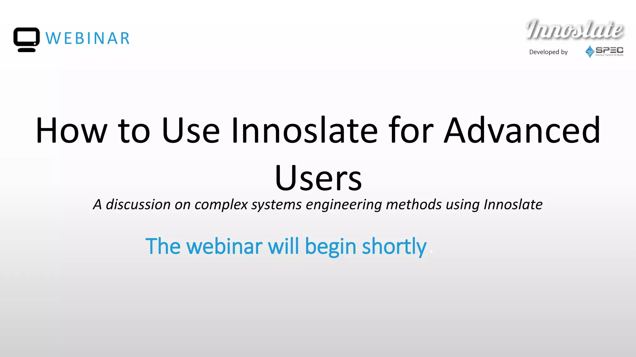 Developed by
The webinar will begin shortly.
WEBINAR
How to Use Innoslate for Advanced
UsersA discussion on complex systems engineering methods using Innoslate
 