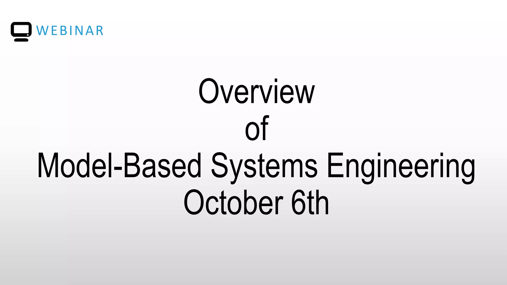 WEBINAR
Overview
of
Model-Based Systems Engineering
October 6th
 