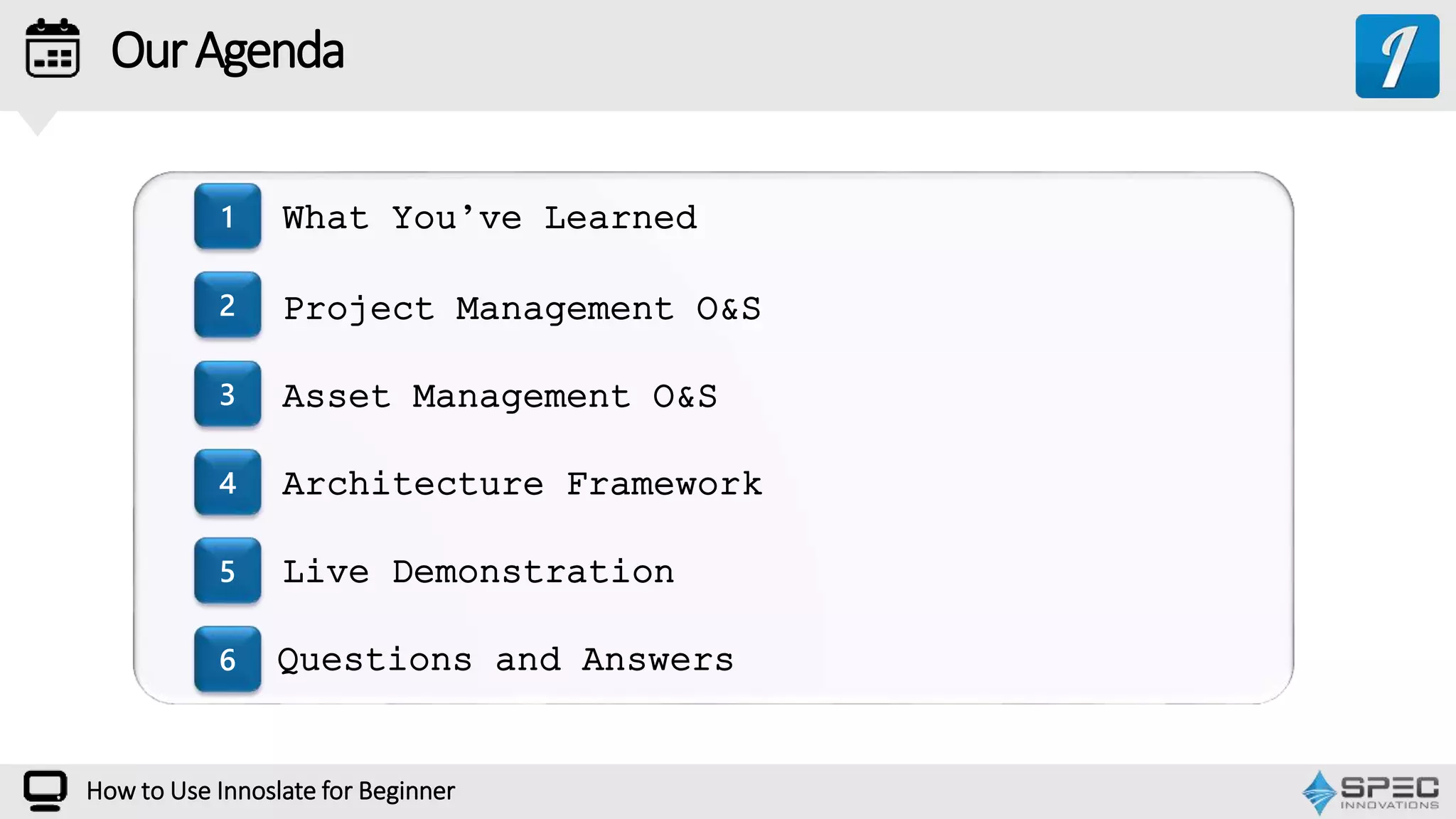 OurAgenda
1
2
3
4
5
6
How to Use Innoslate for Beginner
What You’ve Learned
Project Management O&S
Asset Management O&S
Live Demonstration
Questions and Answers
Architecture Framework
 