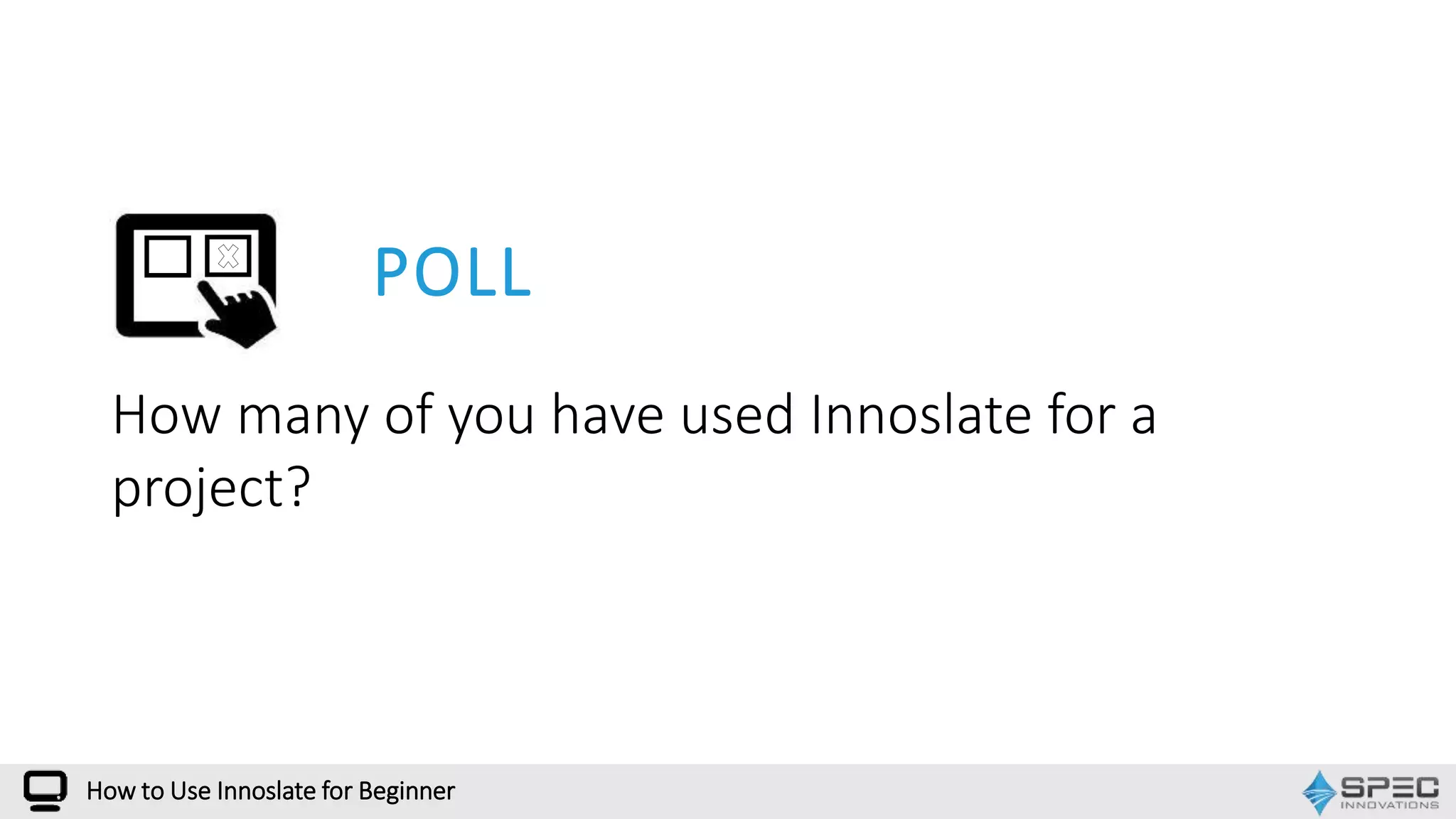 How many of you have used Innoslate for a
project?
How to Use Innoslate for Beginner
POLL
 