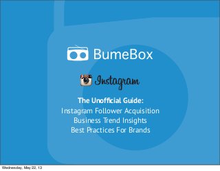 The Unofﬁcial Guide:
Instagram Follower Acquisition
Business Trend Insights
Best Practices For Brands
Wednesday, May 22, 13
 