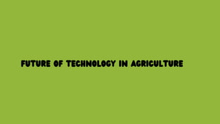 FUTURE OF TECHNOLOGY IN AGRICULTURE
 