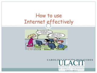 How to use Internet effectively 				Carolina Chacón Benavides 