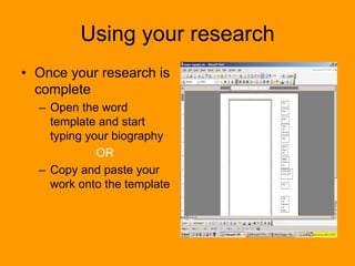 Using your research
• Once your research is
complete
– Open the word
template and start
typing your biography
OR
– Copy and paste your
work onto the template
 