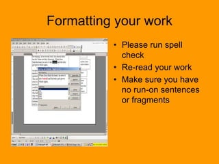 Formatting your work
• Please run spell
check
• Re-read your work
• Make sure you have
no run-on sentences
or fragments
 