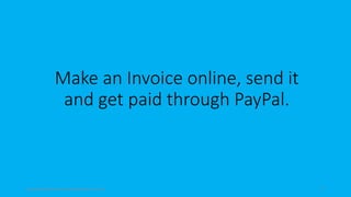 topanalyticalvirtualassistantforbusiness.com 6
Make an Invoice online, send it
and get paid through PayPal.
 