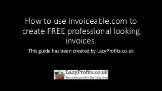 How to use invoiceable.com to
create FREE professional looking
invoices.
This guide has been created by LazyProfits.co.uk
 