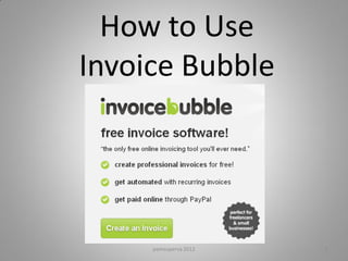 How to Use
Invoice Bubble




     pamsuperva 2012   1
 