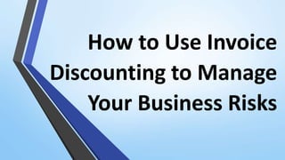 How to Use Invoice
Discounting to Manage
Your Business Risks
 