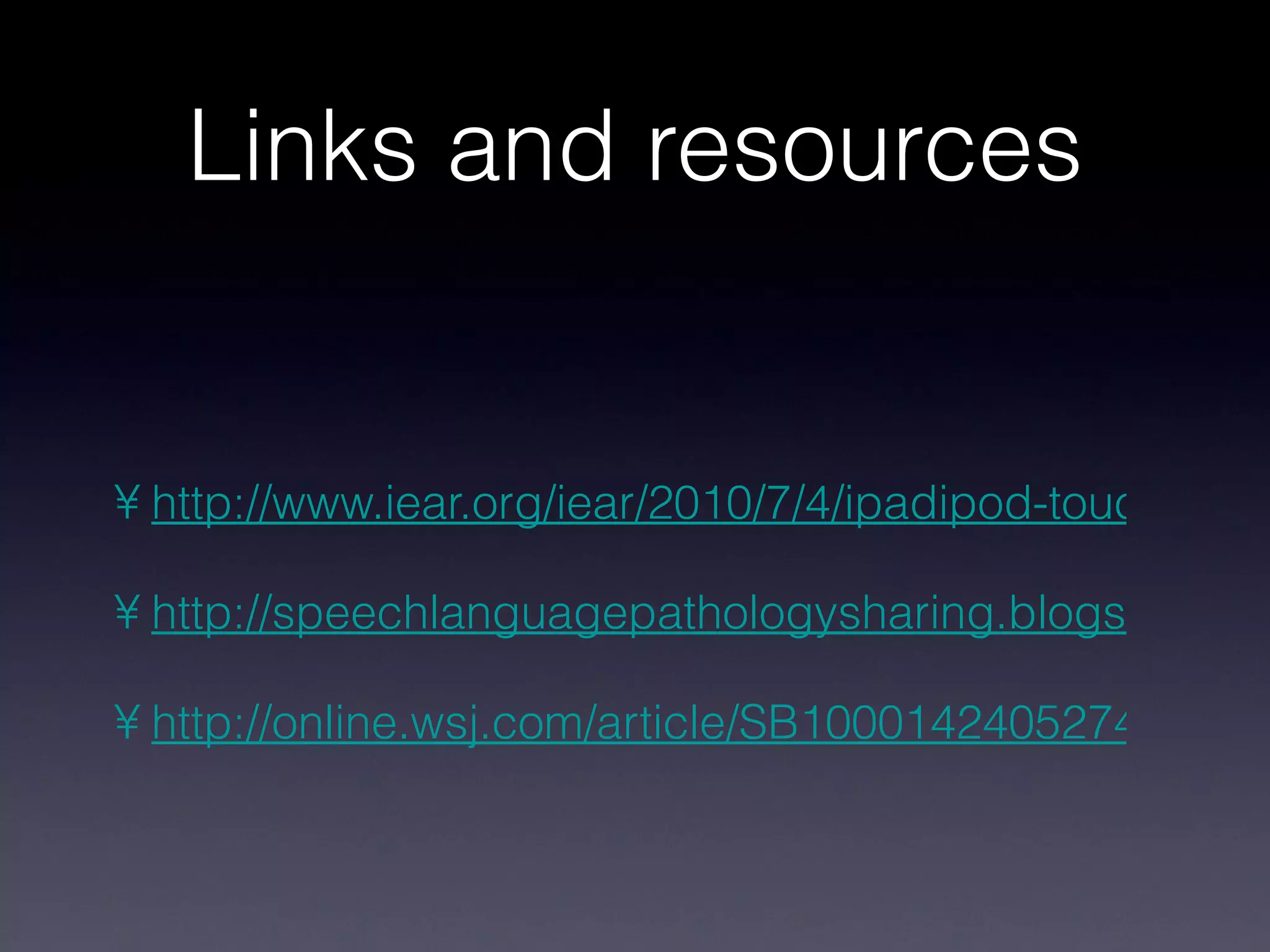 Links and resources http://www.iear.org/iear/2010/7/4/ipadipod-touchiphone-apps-for-spedspecial-needs-by-david-lig.html http://speechlanguagepathologysharing.blogspot.com/2009/12/iphone-and-ipod-touch-apps-for-special.html http://online.wsj.com/article/SB10001424052748703945904575644940111605862.html 