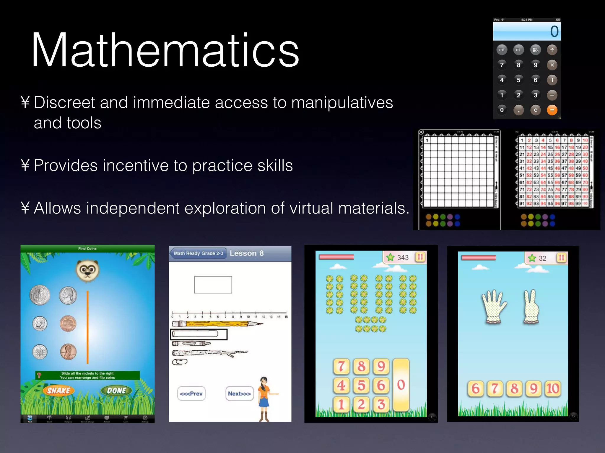 Mathematics Discreet and immediate access to manipulatives and tools Provides incentive to practice skills Allows independent exploration of virtual materials.  
