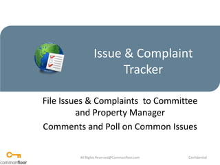 Issue & Complaint Tracker File Issues & Complaints  to Committee and Property Manager Comments and Poll on Common Issues All Rights Reserved@Commonfloor.com Confidential  