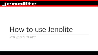 How to use Jenolite
HTTP://JENOLITE.NET/
 