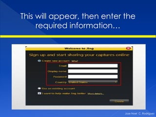 This will appear, then enter the
     required information…




                             Jose Noel C. Rodriguez
 