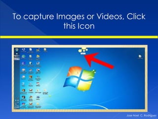 To capture Images or Videos, Click
             this Icon




                             Jose Noel C. Rodriguez
 