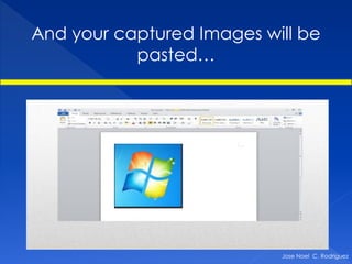 And your captured Images will be
           pasted…




                           Jose Noel C. Rodriguez
 