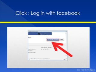Click : Log in with facebook




                          Jose Noel C. Rodriguez
 