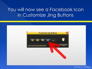 You will now see a Facebook Icon
    in Customize Jing Buttons




                           Jose Noel C. Rodriguez
 