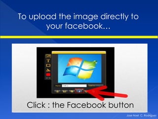To upload the image directly to
       your facebook…




  Click : the Facebook button
                           Jose Noel C. Rodriguez
 