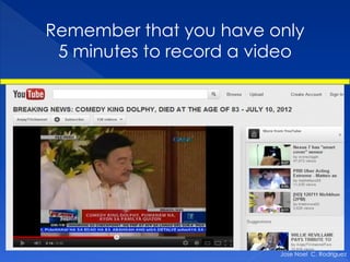 Remember that you have only
 5 minutes to record a video




                         Jose Noel C. Rodriguez
 