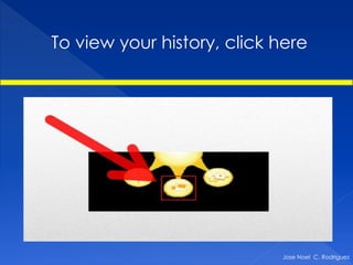 To view your history, click here




                            Jose Noel C. Rodriguez
 