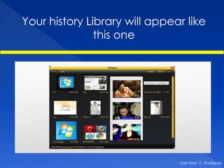 Your history Library will appear like
               this one




                               Jose Noel C. Rodriguez
 