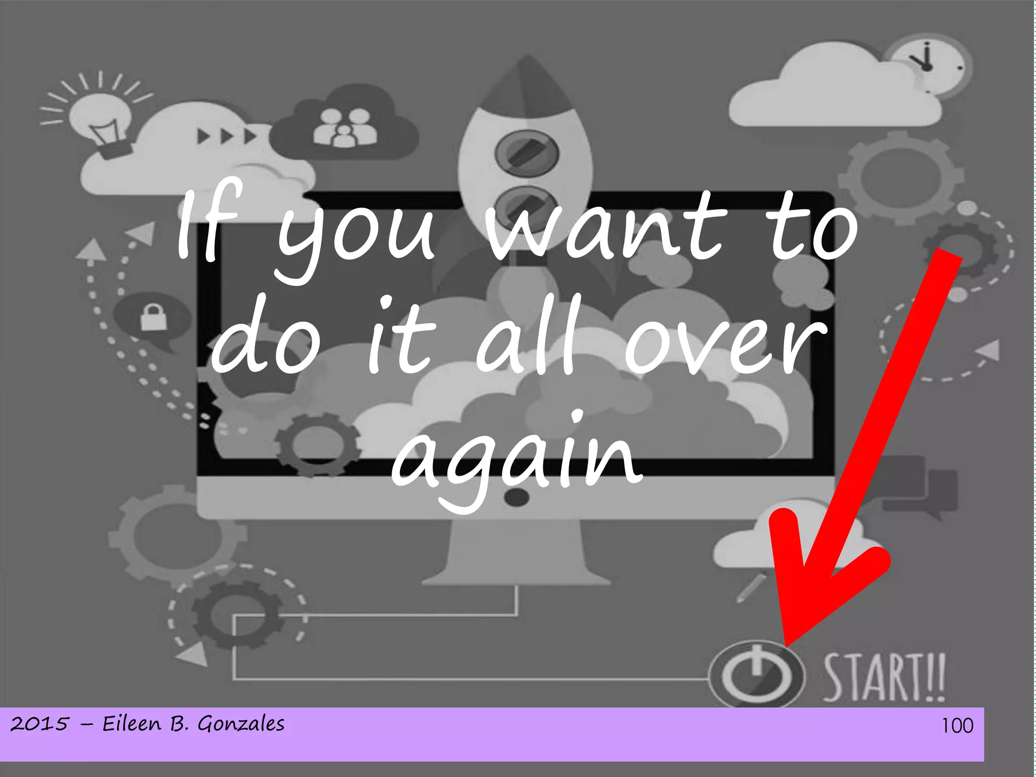 2015 – Eileen B. Gonzales 100
If you want to
do it all over
again
 