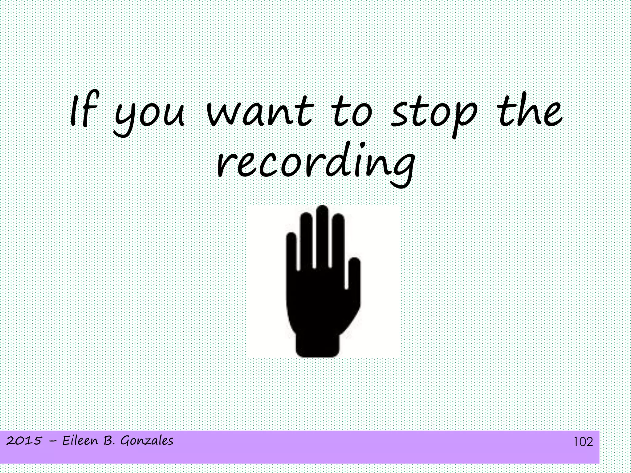 2015 – Eileen B. Gonzales 102
If you want to stop the
recording
 
