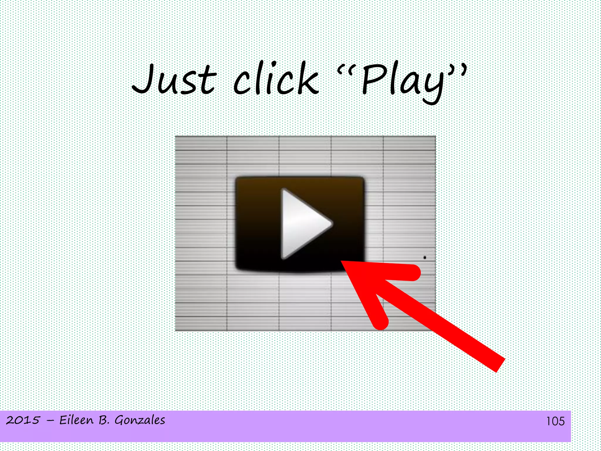 2015 – Eileen B. Gonzales 105
Just click “Play”
 