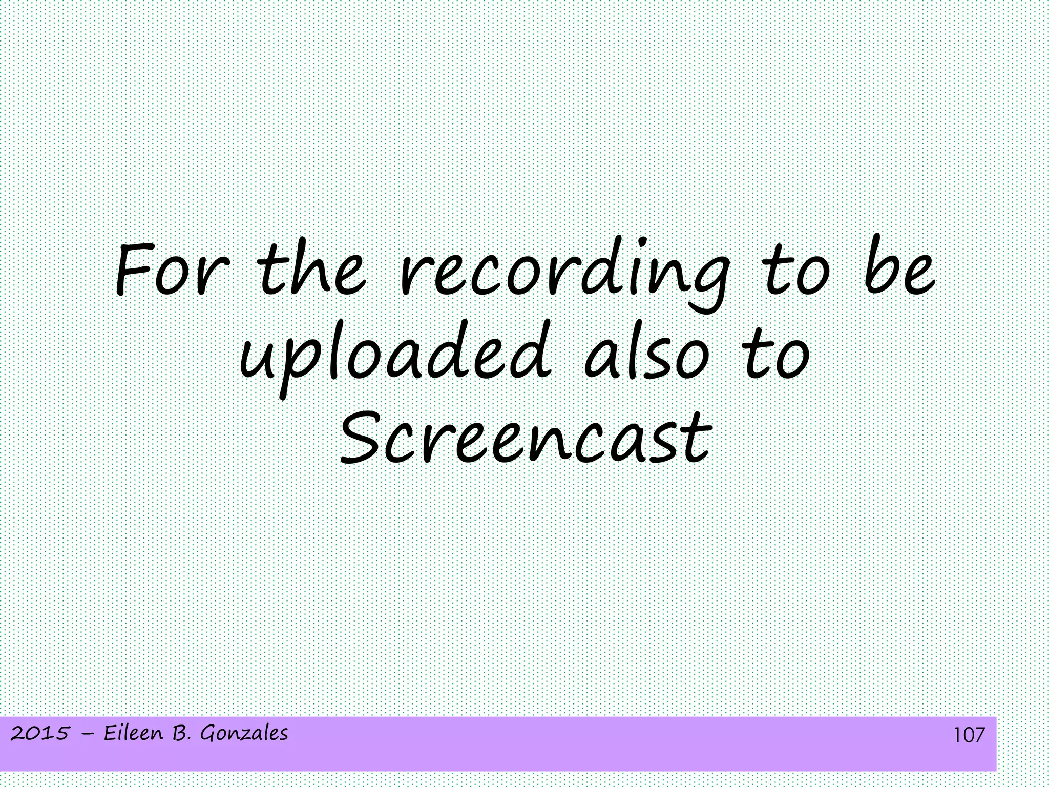 2015 – Eileen B. Gonzales 107
For the recording to be
uploaded also to
Screencast
 