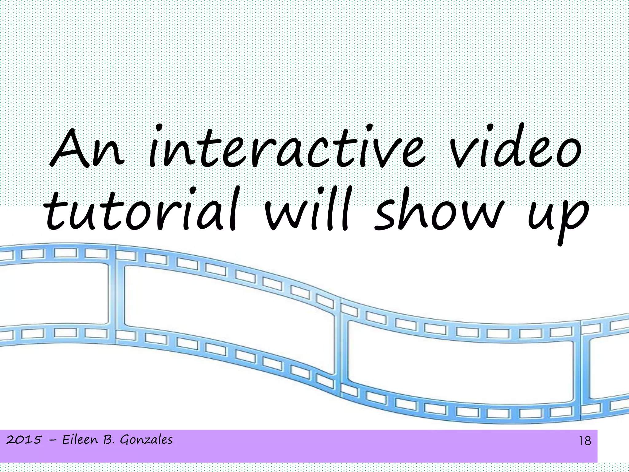 2015 – Eileen B. Gonzales 18
An interactive video
tutorial will show up
 