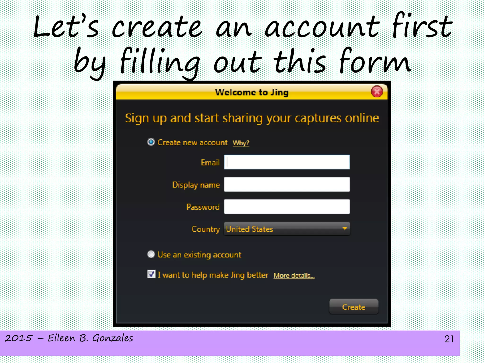 2015 – Eileen B. Gonzales 21
Let’s create an account first
by filling out this form
 