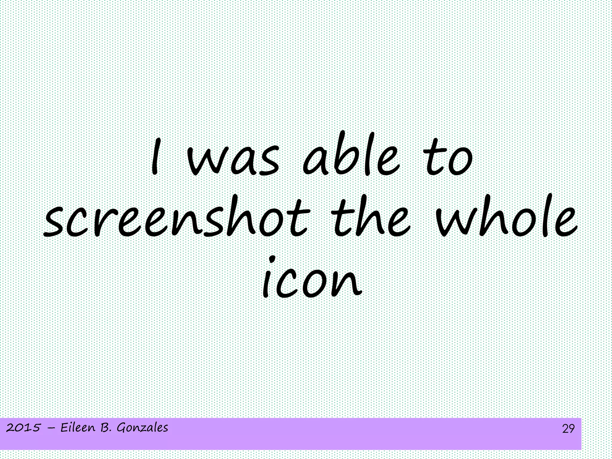 2015 – Eileen B. Gonzales 29
I was able to
screenshot the whole
icon
 