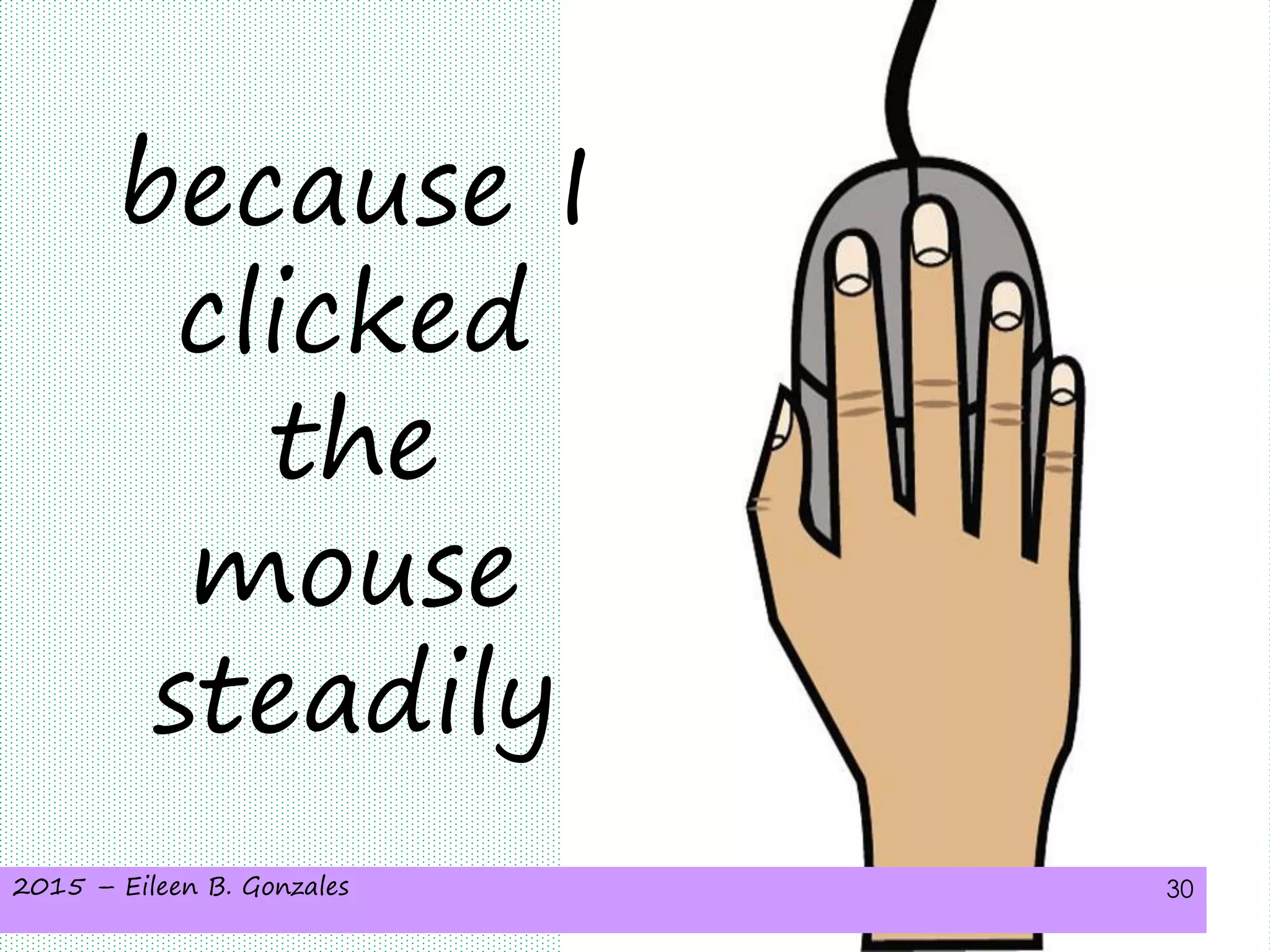 2015 – Eileen B. Gonzales 30
because I
clicked
the
mouse
steadily
 