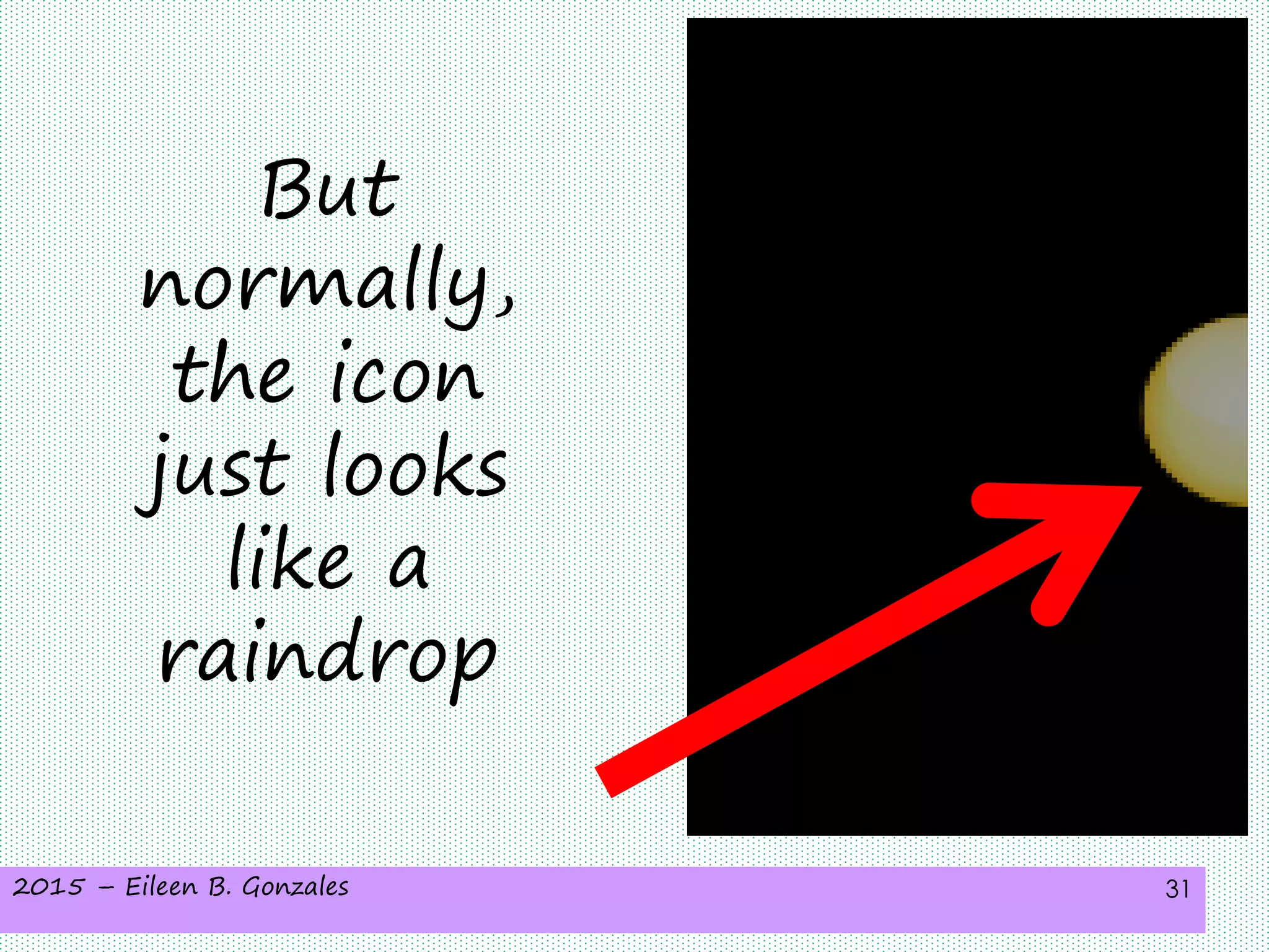 2015 – Eileen B. Gonzales 31
But
normally,
the icon
just looks
like a
raindrop
 