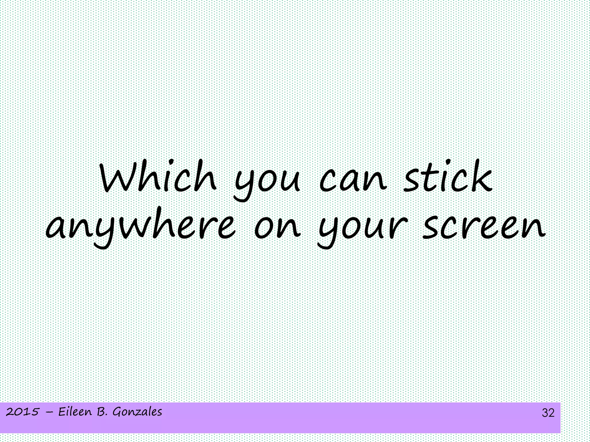 2015 – Eileen B. Gonzales 32
Which you can stick
anywhere on your screen
 